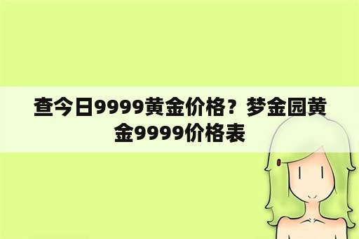 查今日9999黄金价格？梦金园黄金9999价格表