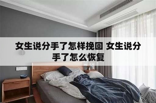 女生说分手了怎样挽回 女生说分手了怎么恢复