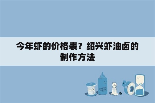 今年虾的价格表？绍兴虾油卤的制作方法