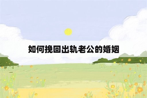 如何挽回出轨老公的婚姻