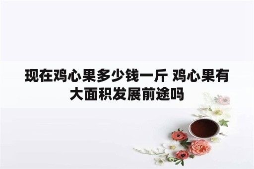 现在鸡心果多少钱一斤 鸡心果有大面积发展前途吗