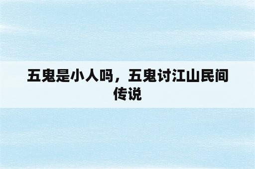 五鬼是小人吗，五鬼讨江山民间传说