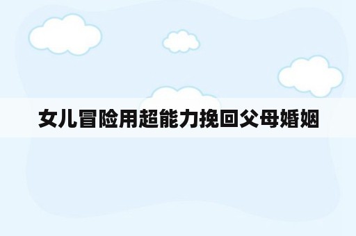 女儿冒险用超能力挽回父母婚姻