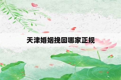 天津婚姻挽回哪家正规