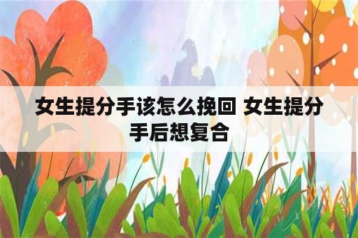 女生提分手该怎么挽回 女生提分手后想复合