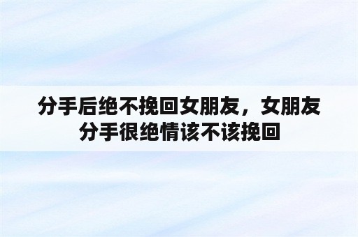 分手后绝不挽回女朋友，女朋友分手很绝情该不该挽回