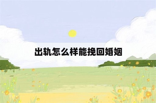 出轨怎么样能挽回婚姻