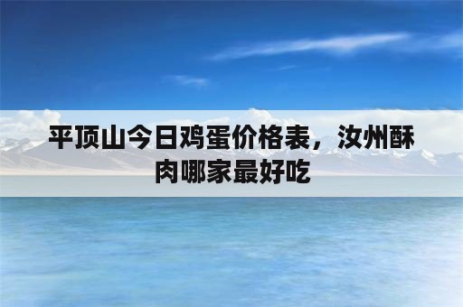平顶山今日鸡蛋价格表，汝州酥肉哪家最好吃