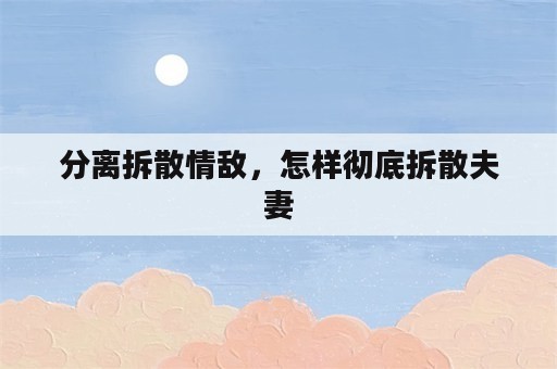 分离拆散情敌，怎样彻底拆散夫妻