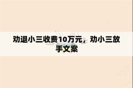 劝退小三收费10万元，劝小三放手文案