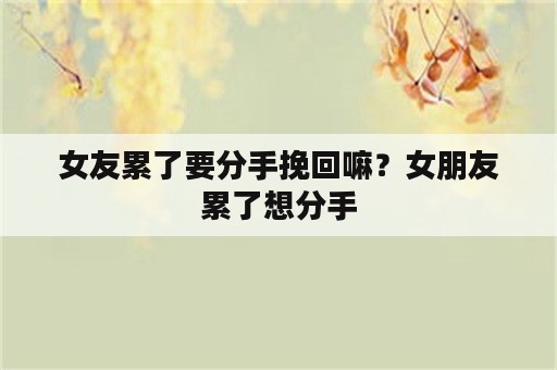 女友累了要分手挽回嘛？女朋友累了想分手