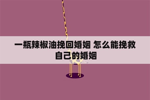 一瓶辣椒油挽回婚姻 怎么能挽救自己的婚姻