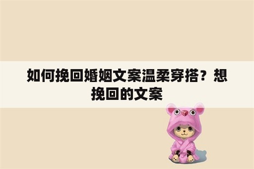 如何挽回婚姻文案温柔穿搭？想挽回的文案