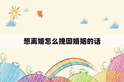 想离婚怎么挽回婚姻的话