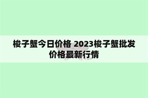 梭子蟹今日价格 2023梭子蟹批发价格最新行情