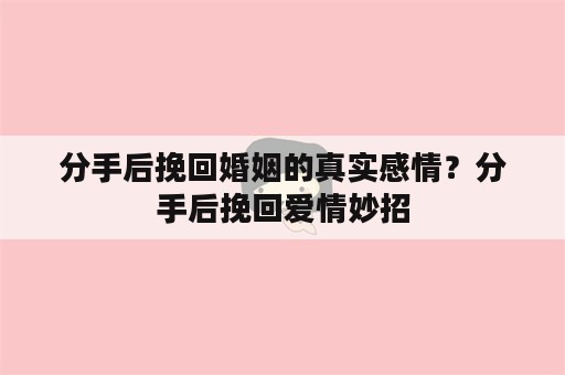 分手后挽回婚姻的真实感情？分手后挽回爱情妙招