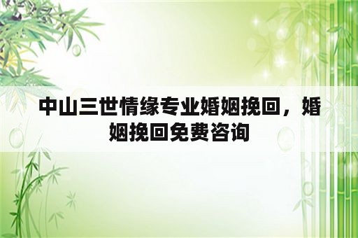 中山三世情缘专业婚姻挽回，婚姻挽回免费咨询