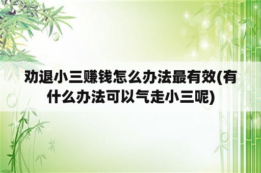 劝退小三赚钱怎么办法最有效(有什么办法可以气走小三呢)