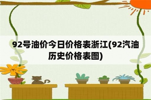 92号油价今日价格表浙江(92汽油历史价格表图)