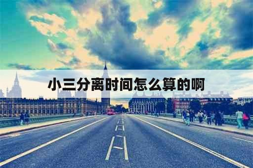 小三分离时间怎么算的啊