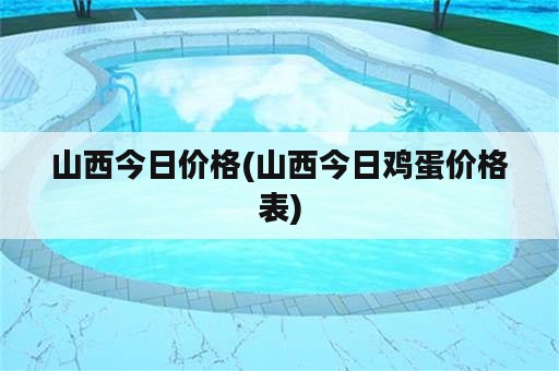 山西今日价格(山西今日鸡蛋价格表)