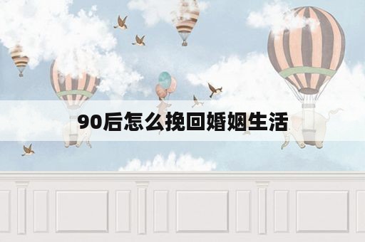 90后怎么挽回婚姻生活