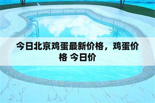 今日北京鸡蛋最新价格，鸡蛋价格 今日价