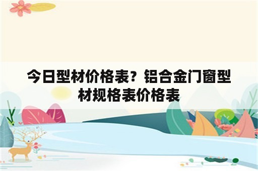 今日型材价格表？铝合金门窗型材规格表价格表