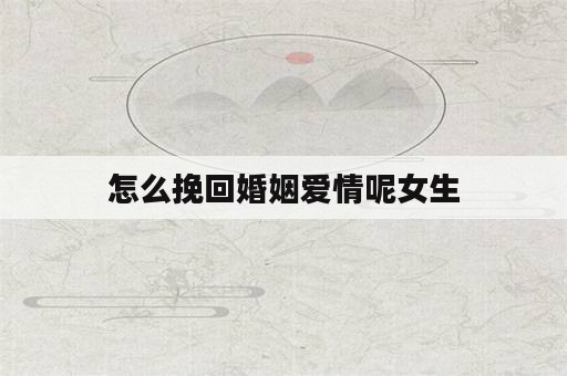 怎么挽回婚姻爱情呢女生