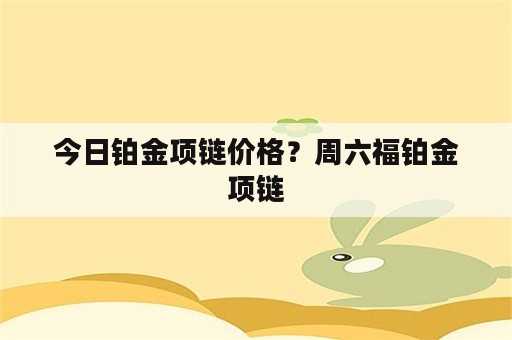 今日铂金项链价格？周六福铂金项链