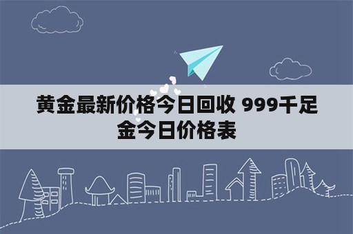 黄金最新价格今日回收 999千足金今日价格表