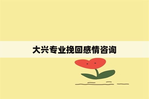 大兴专业挽回感情咨询