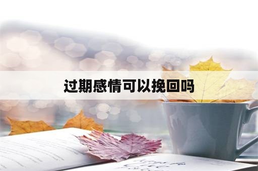 过期感情可以挽回吗