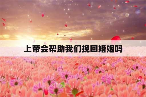 上帝会帮助我们挽回婚姻吗