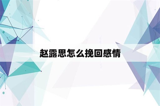 赵露思怎么挽回感情