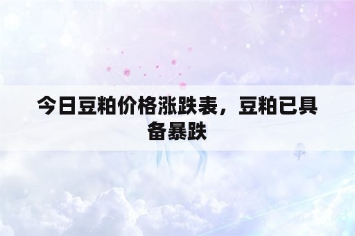 今日豆粕价格涨跌表，豆粕已具备暴跌