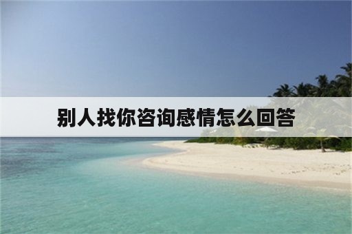 别人找你咨询感情怎么回答