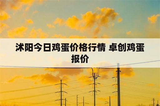 沭阳今日鸡蛋价格行情 卓创鸡蛋报价