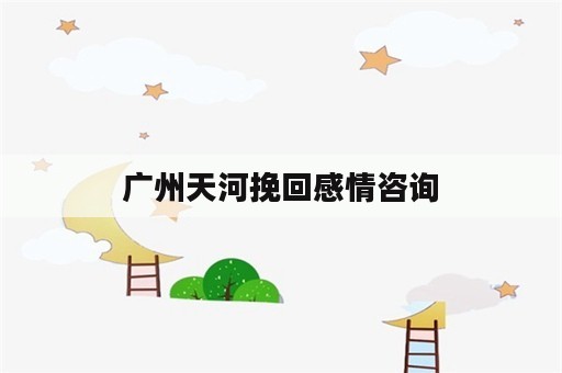 广州天河挽回感情咨询