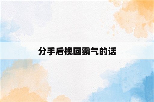 分手后挽回霸气的话