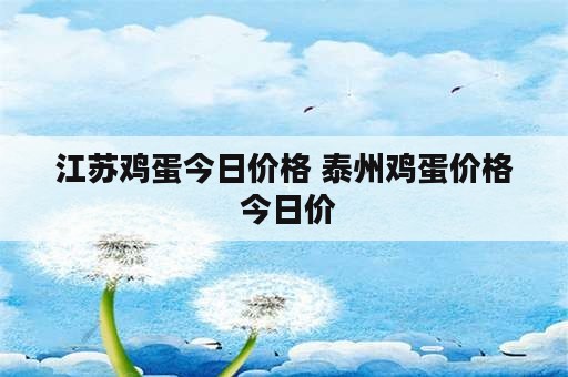 江苏鸡蛋今日价格 泰州鸡蛋价格 今日价