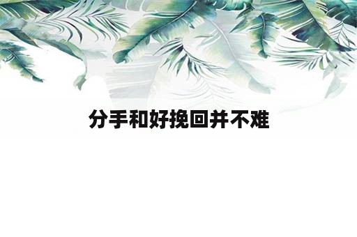 分手和好挽回并不难