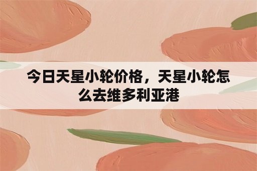 今日天星小轮价格，天星小轮怎么去维多利亚港