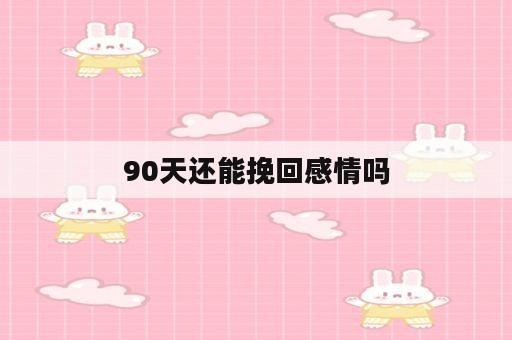 90天还能挽回感情吗