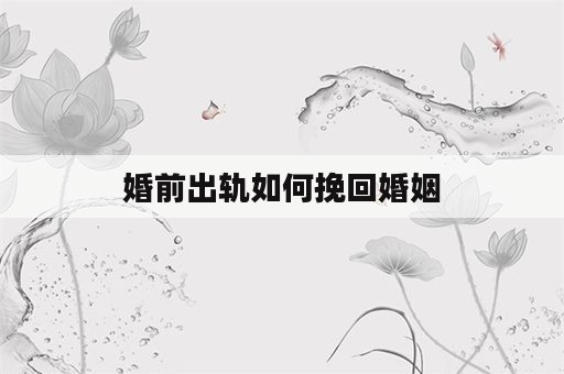 婚前出轨如何挽回婚姻