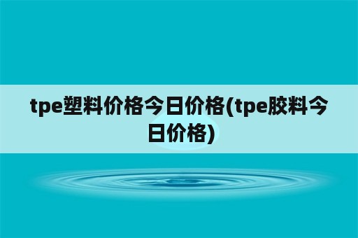 tpe塑料价格今日价格(tpe胶料今日价格)