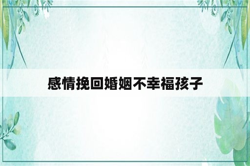 感情挽回婚姻不幸福孩子