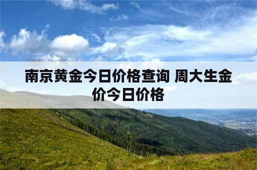 南京黄金今日价格查询 周大生金价今日价格