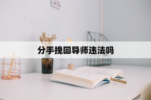 分手挽回导师违法吗