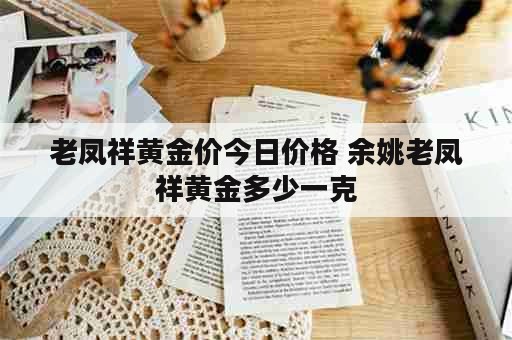 老凤祥黄金价今日价格 余姚老凤祥黄金多少一克